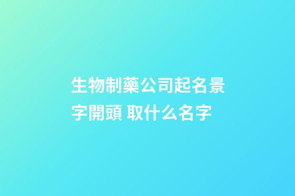 生物制藥公司起名景字開頭 取什么名字-第1張-公司起名-玄機派